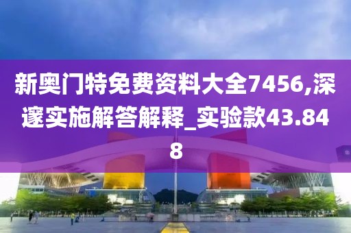 新奥门特免费资料大全7456,深邃实施解答解释_实验款43.848