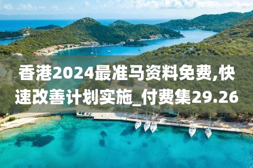 香港2024最准马资料免费,快速改善计划实施_付费集29.26