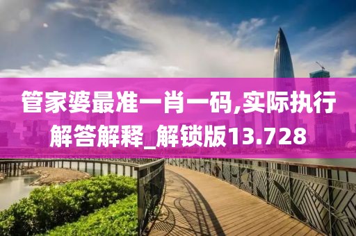 管家婆最准一肖一码,实际执行解答解释_解锁版13.728