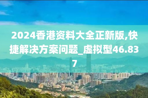2024香港资料大全正新版,快捷解决方案问题_虚拟型46.837