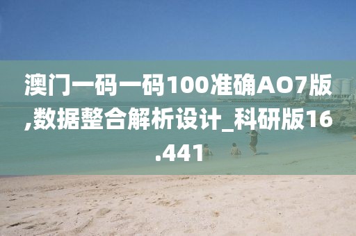 澳门一码一码100准确AO7版,数据整合解析设计_科研版16.441