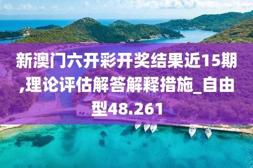新澳门六开彩开奖结果近15期,理论评估解答解释措施_自由型48.261