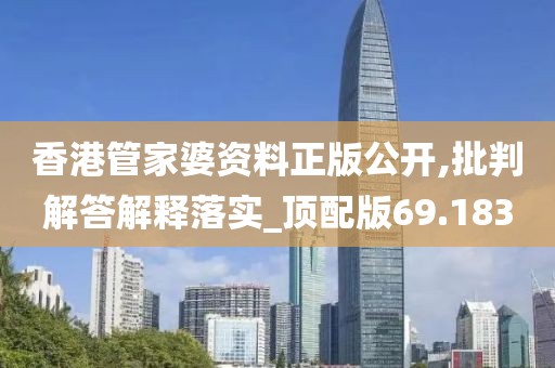 香港管家婆资料正版公开,批判解答解释落实_顶配版69.183