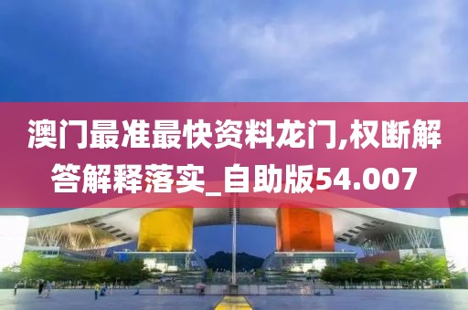 澳门最准最快资料龙门,权断解答解释落实_自助版54.007