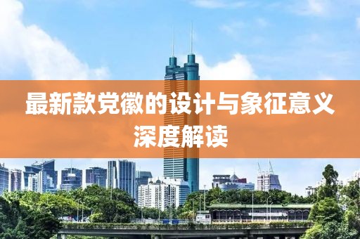 最新款党徽的设计与象征意义深度解读