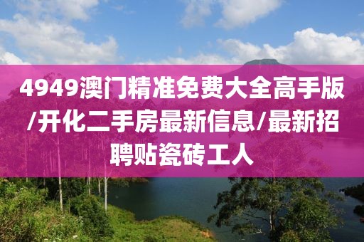 4949澳门精准免费大全高手版/开化二手房最新信息/最新招聘贴瓷砖工人