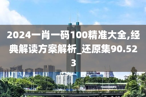 2024一肖一码100精准大全,经典解读方案解析_还原集90.523