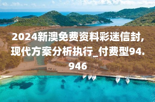 2024新澳免费资料彩迷信封,现代方案分析执行_付费型94.946