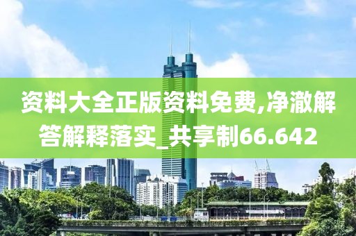 资料大全正版资料免费,净澈解答解释落实_共享制66.642