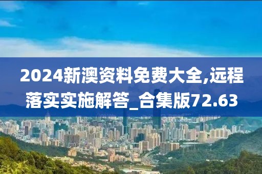 2024新澳资料免费大全,远程落实实施解答_合集版72.63