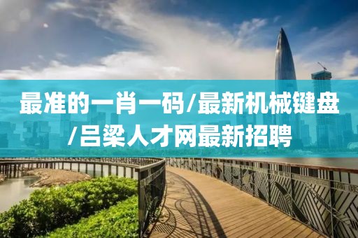 最准的一肖一码/最新机械键盘/吕梁人才网最新招聘