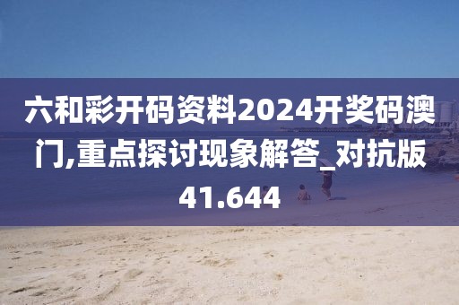 六和彩开码资料2024开奖码澳门,重点探讨现象解答_对抗版41.644