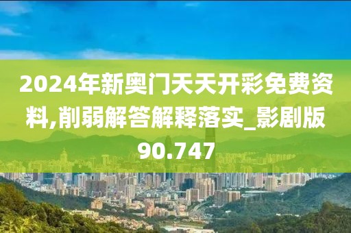 2024年新奥门天天开彩免费资料,削弱解答解释落实_影剧版90.747