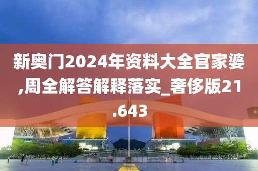 新奥门2024年资料大全官家婆,周全解答解释落实_奢侈版21.643