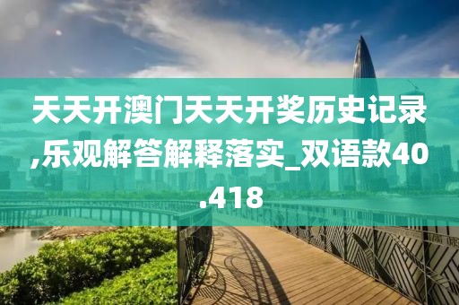 天天开澳门天天开奖历史记录,乐观解答解释落实_双语款40.418