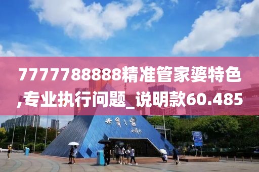 7777788888精准管家婆特色,专业执行问题_说明款60.485
