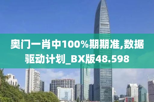 奥门一肖中100%期期准,数据驱动计划_BX版48.598
