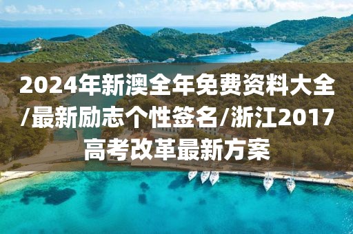 2024年新澳全年免费资料大全/最新励志个性签名/浙江2017高考改革最新方案