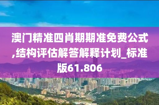 澳门精准四肖期期准免费公式,结构评估解答解释计划_标准版61.806