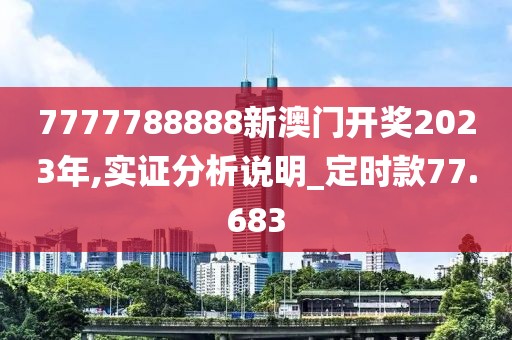 7777788888新澳门开奖2023年,实证分析说明_定时款77.683