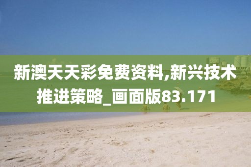 新澳天天彩免费资料,新兴技术推进策略_画面版83.171