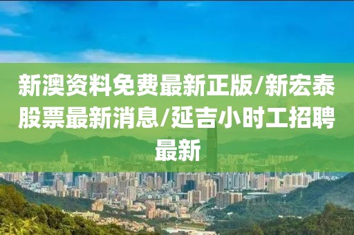 新澳资料免费最新正版/新宏泰股票最新消息/延吉小时工招聘最新