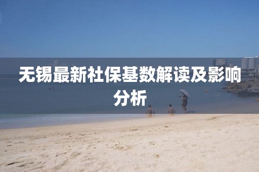 无锡最新社保基数解读及影响分析