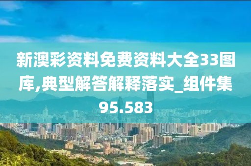 新澳彩资料免费资料大全33图库,典型解答解释落实_组件集95.583
