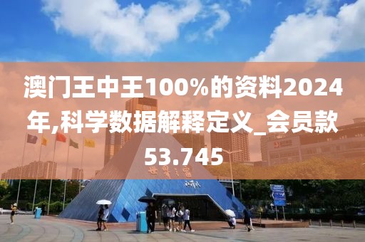 澳门王中王100%的资料2024年,科学数据解释定义_会员款53.745