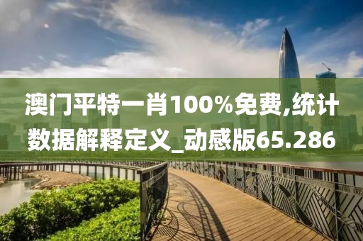 澳门平特一肖100%免费,统计数据解释定义_动感版65.286