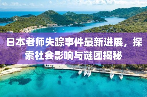 日本老师失踪事件最新进展，探索社会影响与谜团揭秘