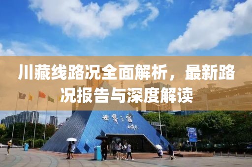 川藏线路况全面解析，最新路况报告与深度解读