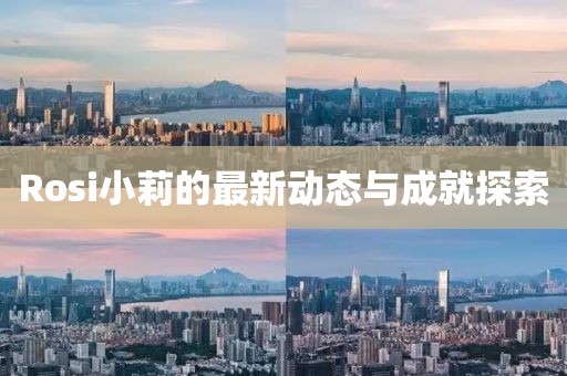 Rosi小莉的最新动态与成就探索