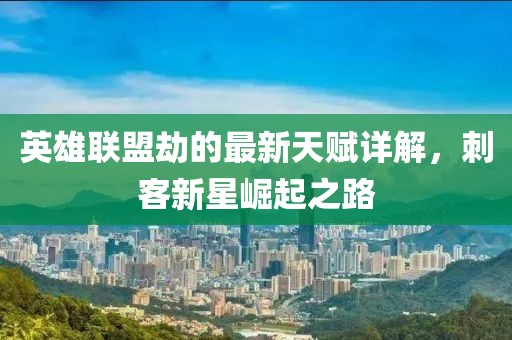 英雄联盟劫的最新天赋详解，刺客新星崛起之路