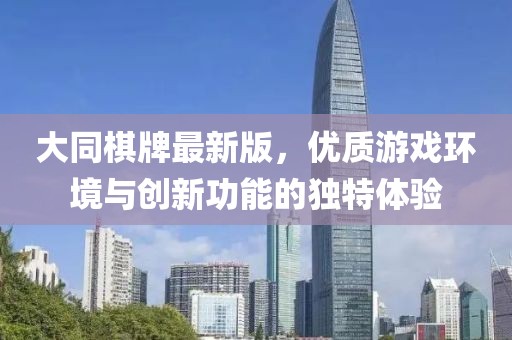 大同棋牌最新版，优质游戏环境与创新功能的独特体验