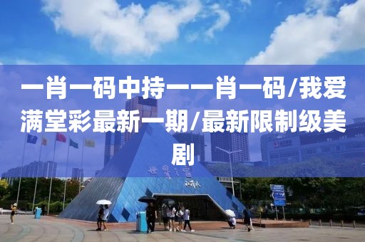 一肖一码中持一一肖一码/我爱满堂彩最新一期/最新限制级美剧