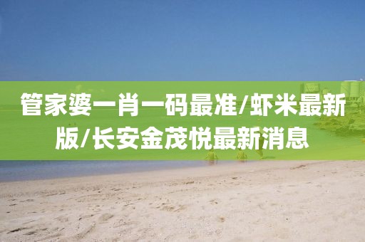 管家婆一肖一码最准/虾米最新版/长安金茂悦最新消息