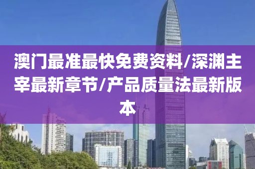 澳门最准最快免费资料/深渊主宰最新章节/产品质量法最新版本