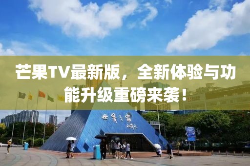 芒果TV最新版，全新体验与功能升级重磅来袭！