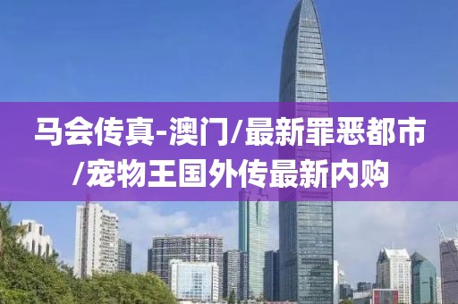 马会传真-澳门/最新罪恶都市/宠物王国外传最新内购