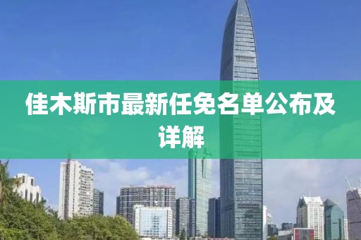佳木斯市最新任免名单公布及详解