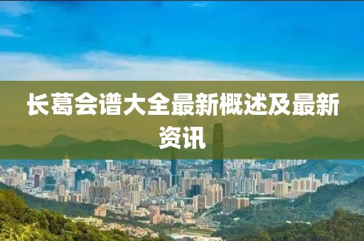 长葛会谱大全最新概述及最新资讯