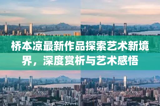 桥本凉最新作品探索艺术新境界，深度赏析与艺术感悟