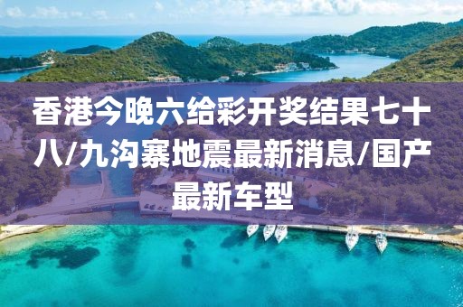 香港今晚六给彩开奖结果七十八/九沟寨地震最新消息/国产最新车型
