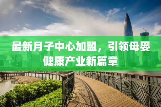 最新月子中心加盟，引领母婴健康产业新篇章