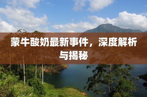 蒙牛酸奶最新事件，深度解析与揭秘