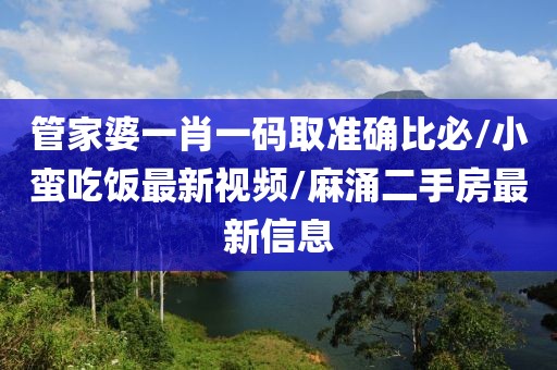 管家婆一肖一码取准确比必/小蛮吃饭最新视频/麻涌二手房最新信息