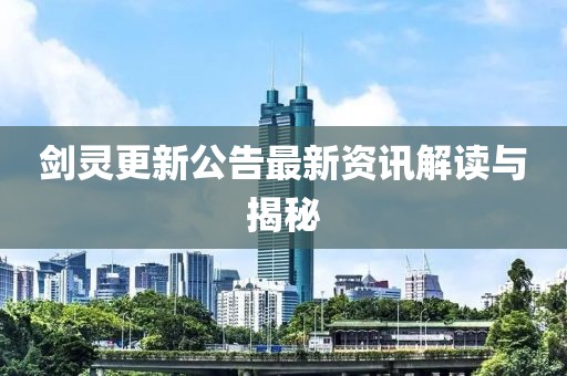 剑灵更新公告最新资讯解读与揭秘