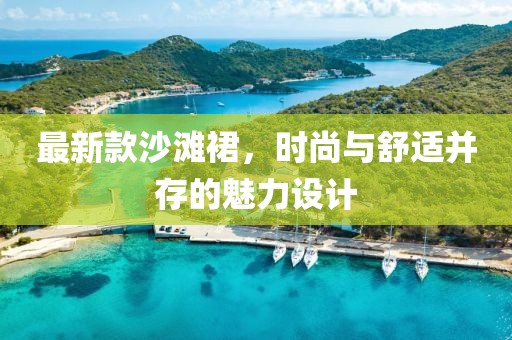 最新款沙滩裙，时尚与舒适并存的魅力设计