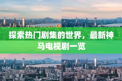 探索热门剧集的世界，最新神马电视剧一览